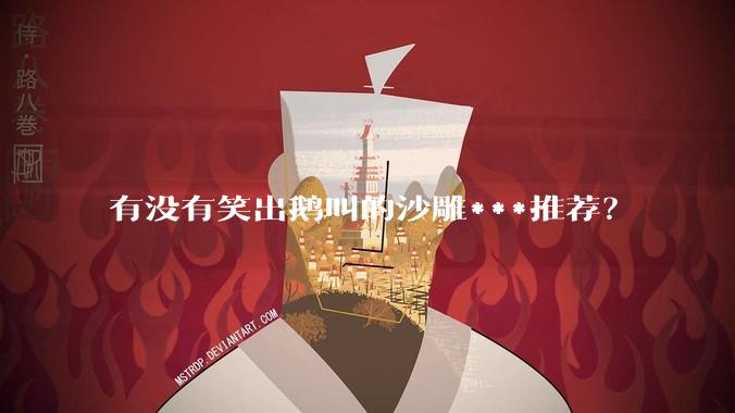 有没有笑出鹅叫的沙雕***推荐？