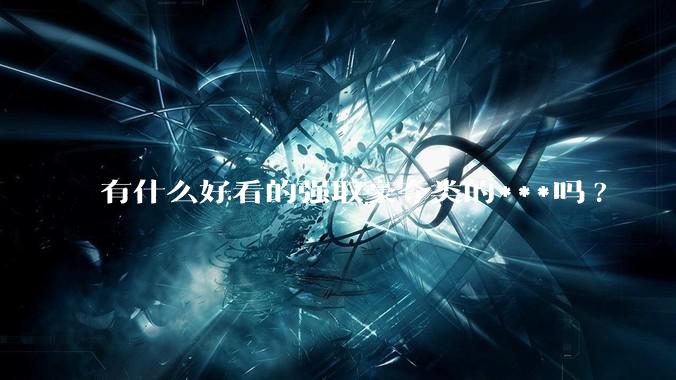有什么好看的强取豪夺类的***吗?