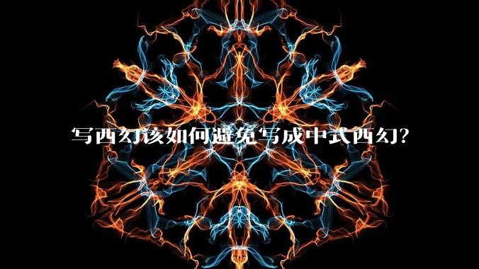 写西幻该如何避免写成中式西幻？