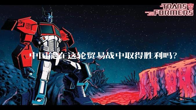 中国能在这轮贸易战中取得胜利吗？